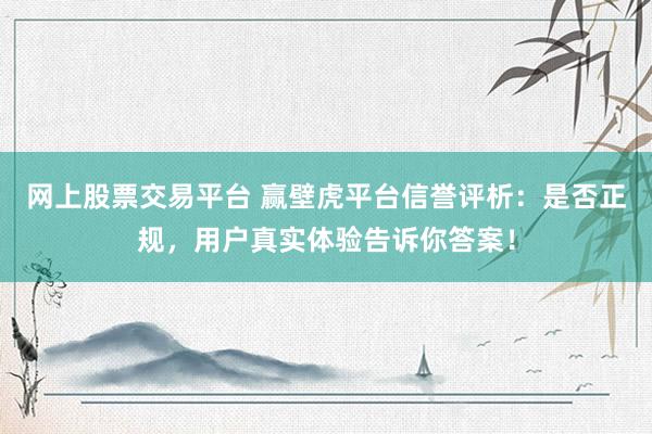 网上股票交易平台 赢壁虎平台信誉评析：是否正规，用户真实体验告诉你答案！