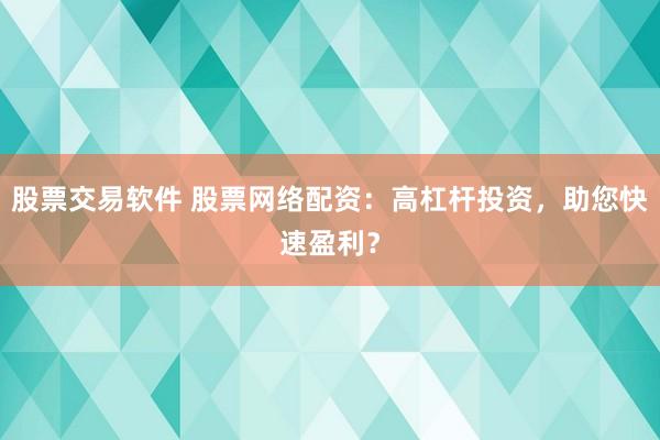 股票交易软件 股票网络配资：高杠杆投资，助您快速盈利？