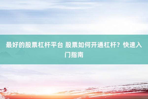 最好的股票杠杆平台 股票如何开通杠杆？快速入门指南