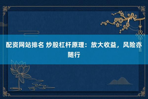 配资网站排名 炒股杠杆原理：放大收益，风险亦随行
