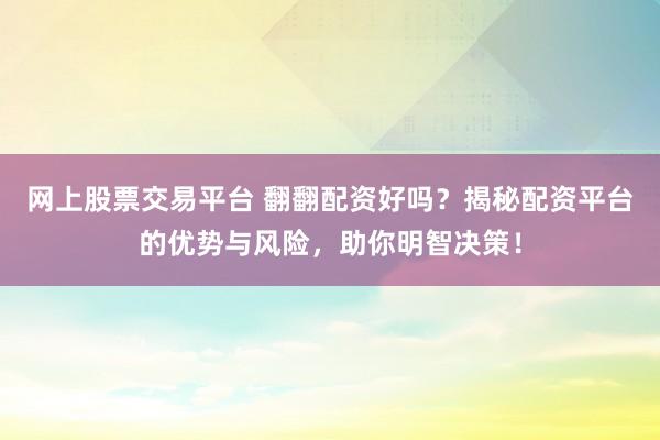 网上股票交易平台 翻翻配资好吗？揭秘配资平台的优势与风险，助你明智决策！