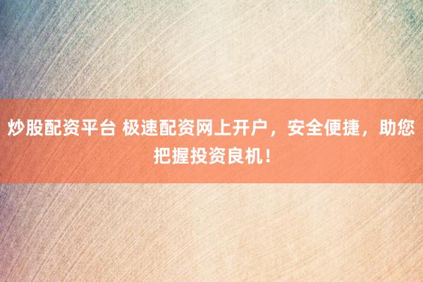 炒股配资平台 极速配资网上开户，安全便捷，助您把握投资良机！
