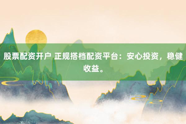 股票配资开户 正规搭档配资平台：安心投资，稳健收益。