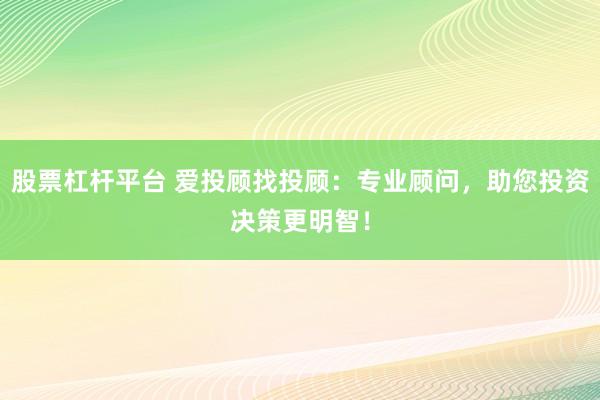 股票杠杆平台 爱投顾找投顾：专业顾问，助您投资决策更明智！