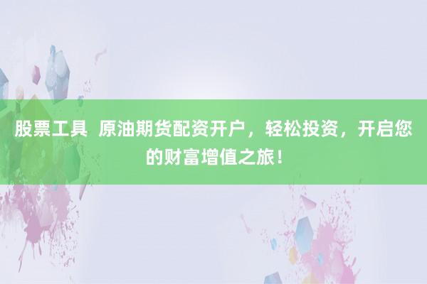 股票工具  原油期货配资开户，轻松投资，开启您的财富增值之旅！