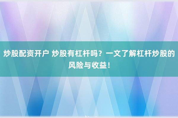 炒股配资开户 炒股有杠杆吗？一文了解杠杆炒股的风险与收益！