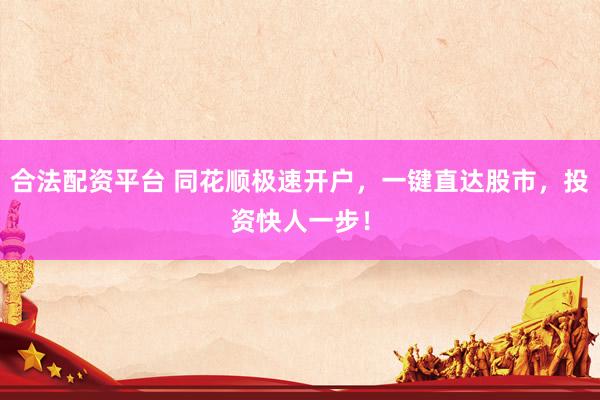 合法配资平台 同花顺极速开户，一键直达股市，投资快人一步！