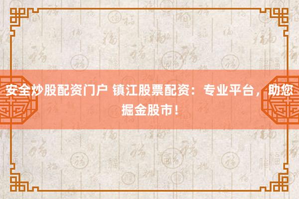 安全炒股配资门户 镇江股票配资：专业平台，助您掘金股市！