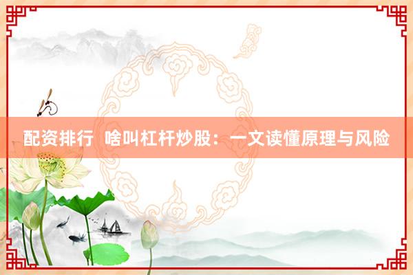 配资排行  啥叫杠杆炒股：一文读懂原理与风险