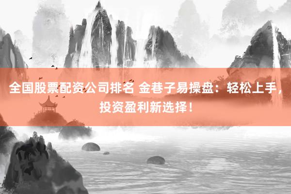 全国股票配资公司排名 金巷子易操盘：轻松上手，投资盈利新选择！
