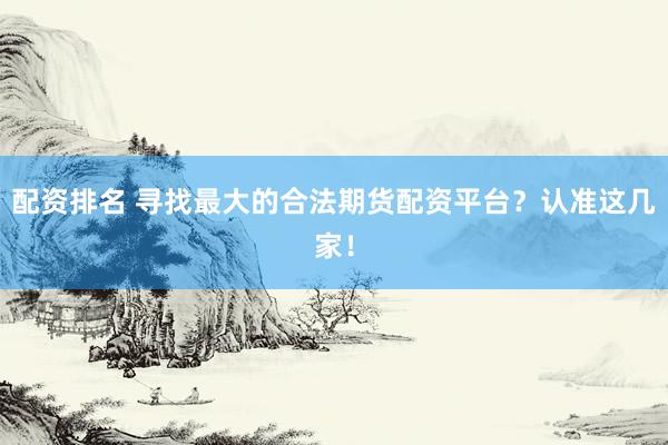 配资排名 寻找最大的合法期货配资平台？认准这几家！