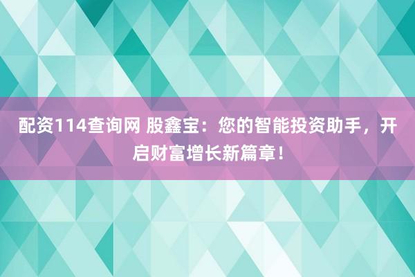 配资114查询网 股鑫宝：您的智能投资助手，开启财富增长新篇章！