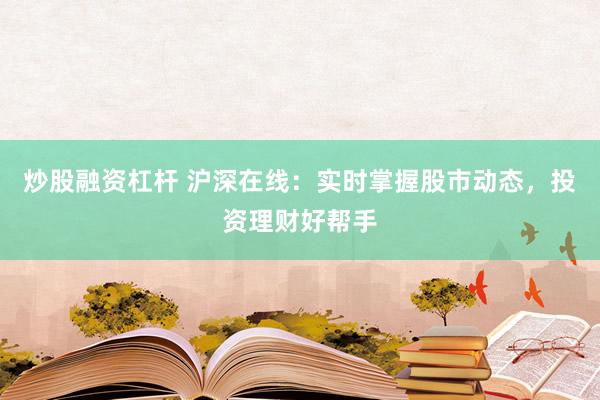 炒股融资杠杆 沪深在线：实时掌握股市动态，投资理财好帮手