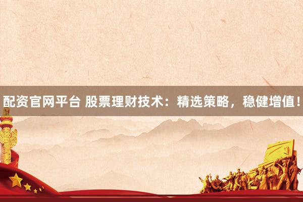 配资官网平台 股票理财技术：精选策略，稳健增值！