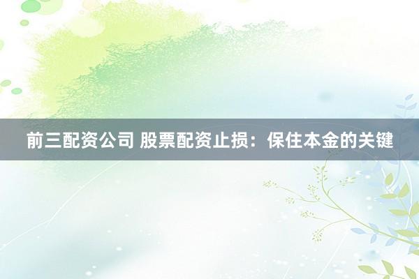 前三配资公司 股票配资止损：保住本金的关键