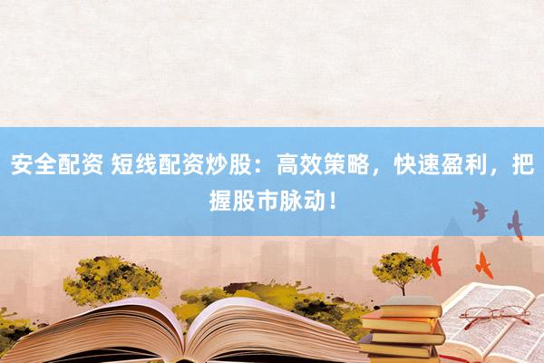 安全配资 短线配资炒股：高效策略，快速盈利，把握股市脉动！