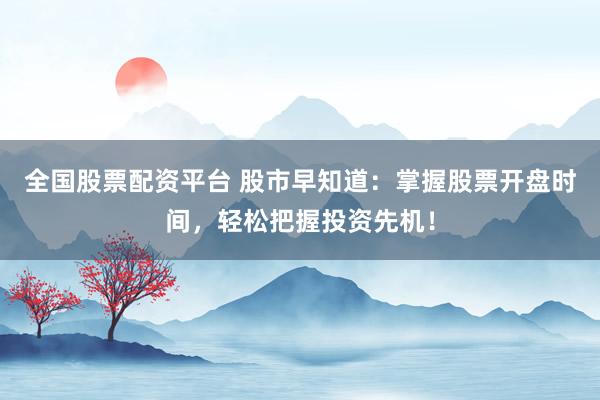全国股票配资平台 股市早知道：掌握股票开盘时间，轻松把握投资先机！