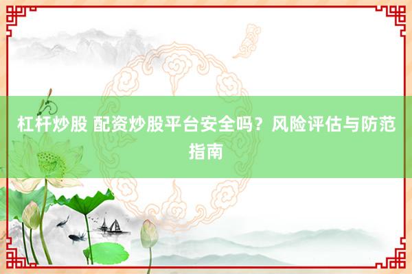 杠杆炒股 配资炒股平台安全吗？风险评估与防范指南