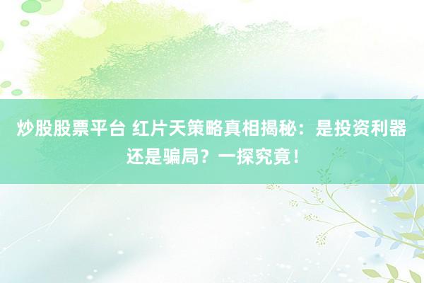 炒股股票平台 红片天策略真相揭秘：是投资利器还是骗局？一探究竟！