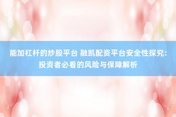 能加杠杆的炒股平台 融凯配资平台安全性探究：投资者必看的风险与保障解析