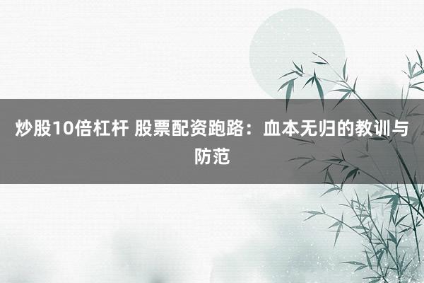 炒股10倍杠杆 股票配资跑路：血本无归的教训与防范