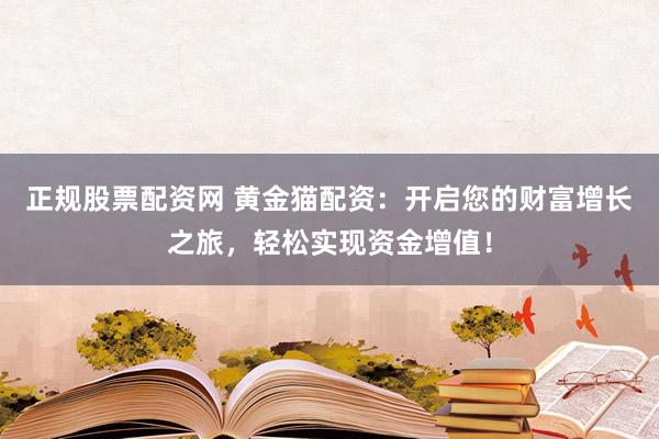 正规股票配资网 黄金猫配资：开启您的财富增长之旅，轻松实现资金增值！