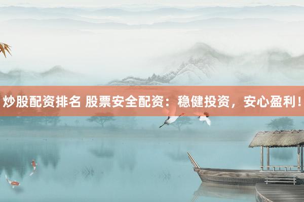 炒股配资排名 股票安全配资：稳健投资，安心盈利！