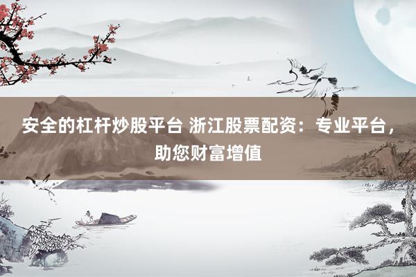 安全的杠杆炒股平台 浙江股票配资：专业平台，助您财富增值