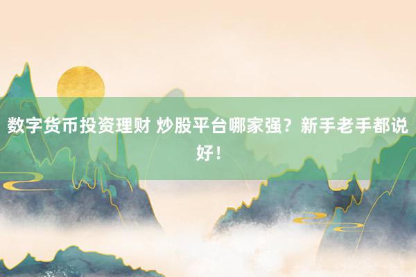 数字货币投资理财 炒股平台哪家强？新手老手都说好！
