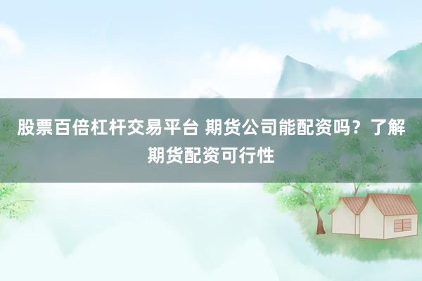 股票百倍杠杆交易平台 期货公司能配资吗？了解期货配资可行性