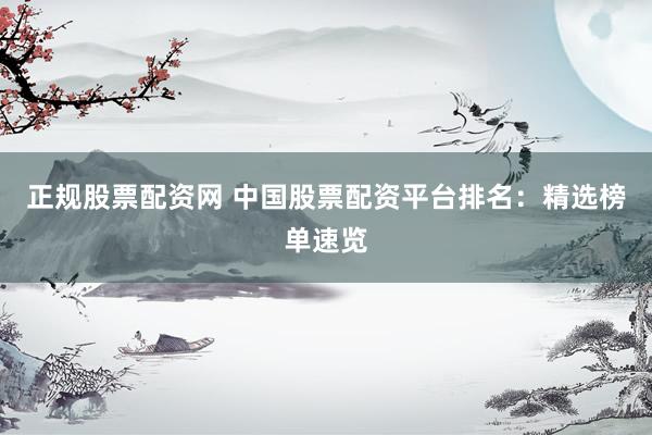正规股票配资网 中国股票配资平台排名：精选榜单速览