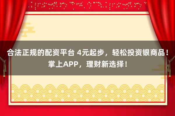 合法正规的配资平台 4元起步，轻松投资银商品！掌上APP，理财新选择！