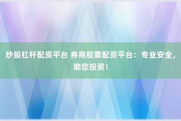 炒股杠杆配资平台 券商股票配资平台：专业安全，助您投资！