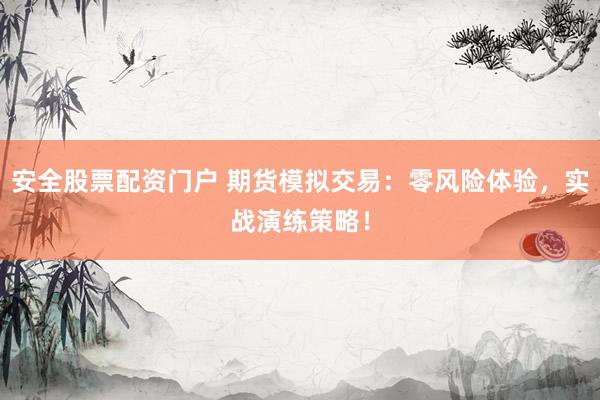 安全股票配资门户 期货模拟交易：零风险体验，实战演练策略！