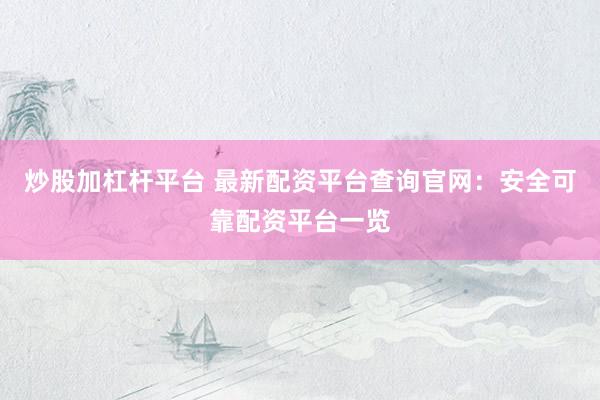 炒股加杠杆平台 最新配资平台查询官网：安全可靠配资平台一览