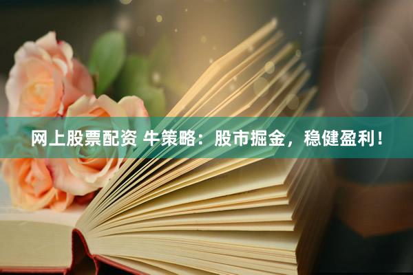 网上股票配资 牛策略：股市掘金，稳健盈利！