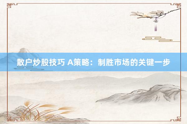 散户炒股技巧 A策略：制胜市场的关键一步