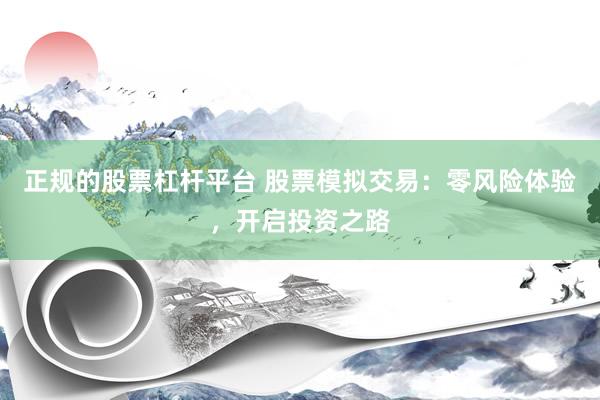 正规的股票杠杆平台 股票模拟交易：零风险体验，开启投资之路