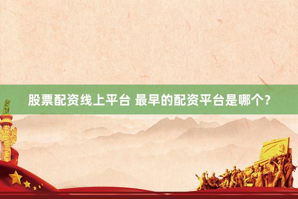 股票配资线上平台 最早的配资平台是哪个?