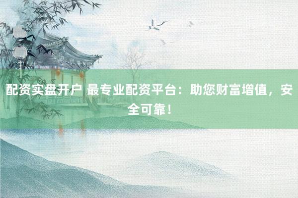 配资实盘开户 最专业配资平台:助您财富增值,安全可靠!