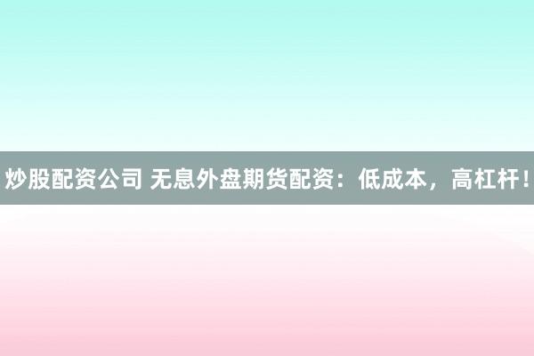 炒股配资公司 无息外盘期货配资:低成本,高杠杆!