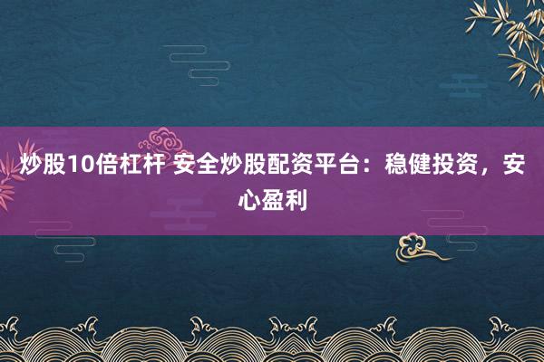 炒股10倍杠杆 安全炒股配资平台：稳健投资，安心盈利