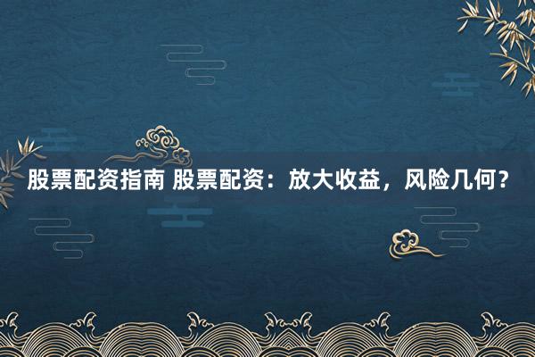 股票配资指南 股票配资:放大收益,风险几何?