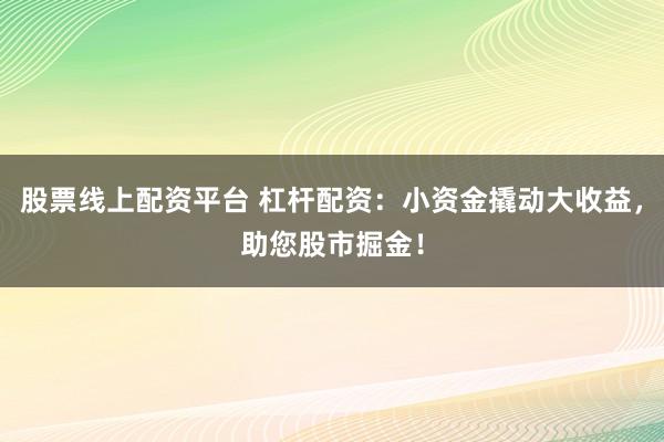 股票线上配资平台 杠杆配资:小资金撬动大收益,助您股市掘金!