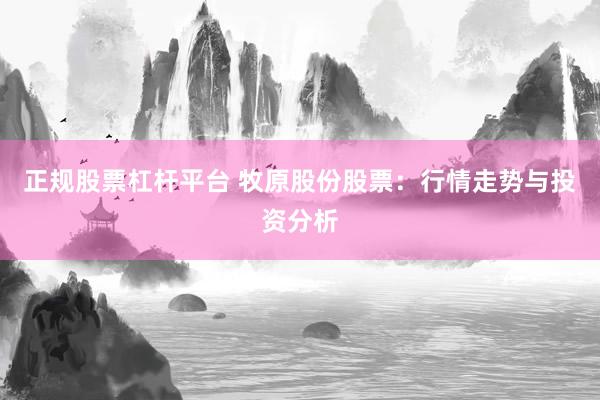 正规股票杠杆平台 牧原股份股票：行情走势与投资分析
