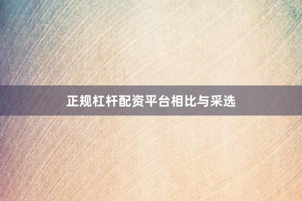 正规杠杆配资平台相比与采选