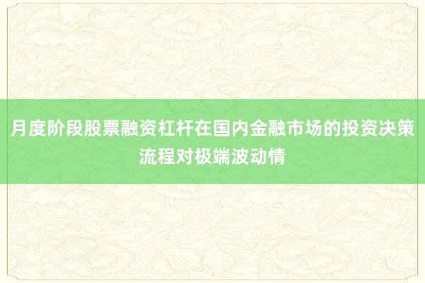 月度阶段股票融资杠杆在国内金融市场的投资决策流程对极端波动情