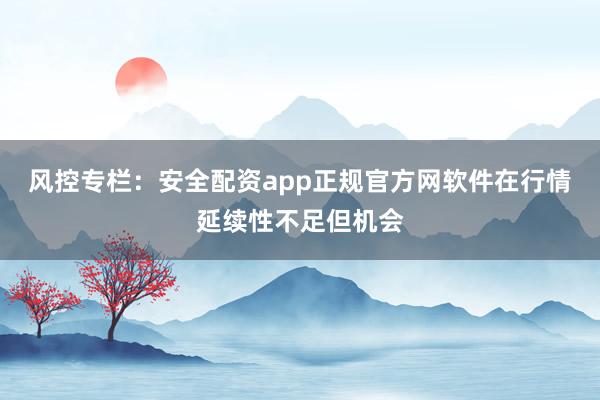 风控专栏：安全配资app正规官方网软件在行情延续性不足但机会