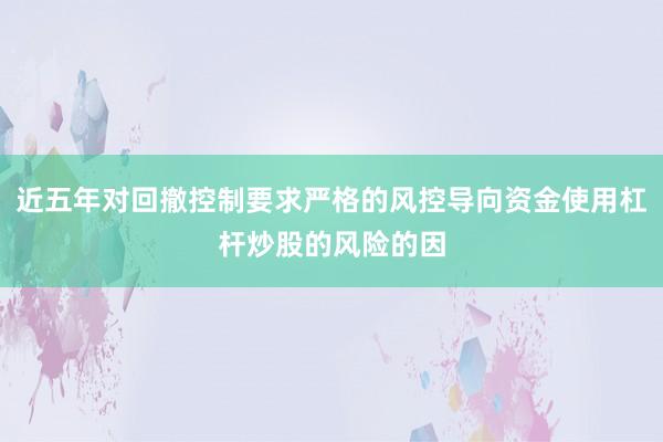 近五年对回撤控制要求严格的风控导向资金使用杠杆炒股的风险的因