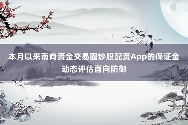 本月以来南向资金交易圈炒股配资App的保证金动态评估面向防御